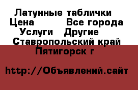 Латунные таблички › Цена ­ 100 - Все города Услуги » Другие   . Ставропольский край,Пятигорск г.